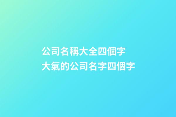 公司名稱大全四個字 大氣的公司名字四個字-第1張-公司起名-玄機派